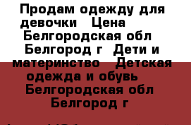 Продам одежду для девочки › Цена ­ 500 - Белгородская обл., Белгород г. Дети и материнство » Детская одежда и обувь   . Белгородская обл.,Белгород г.